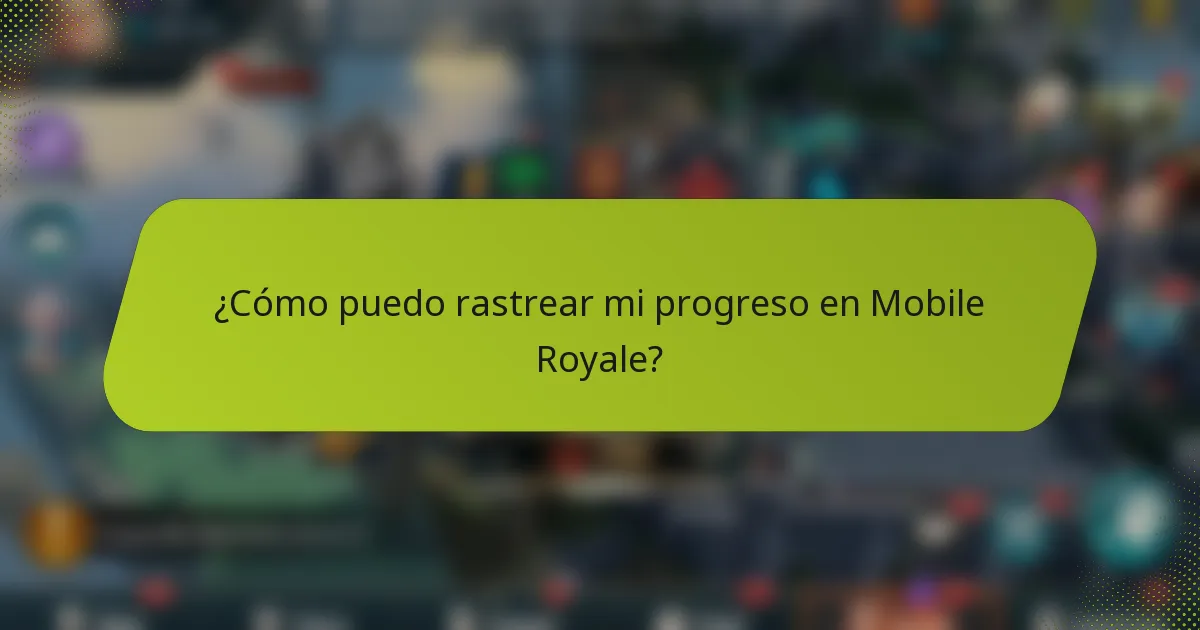 ¿Cómo puedo rastrear mi progreso en Mobile Royale?
