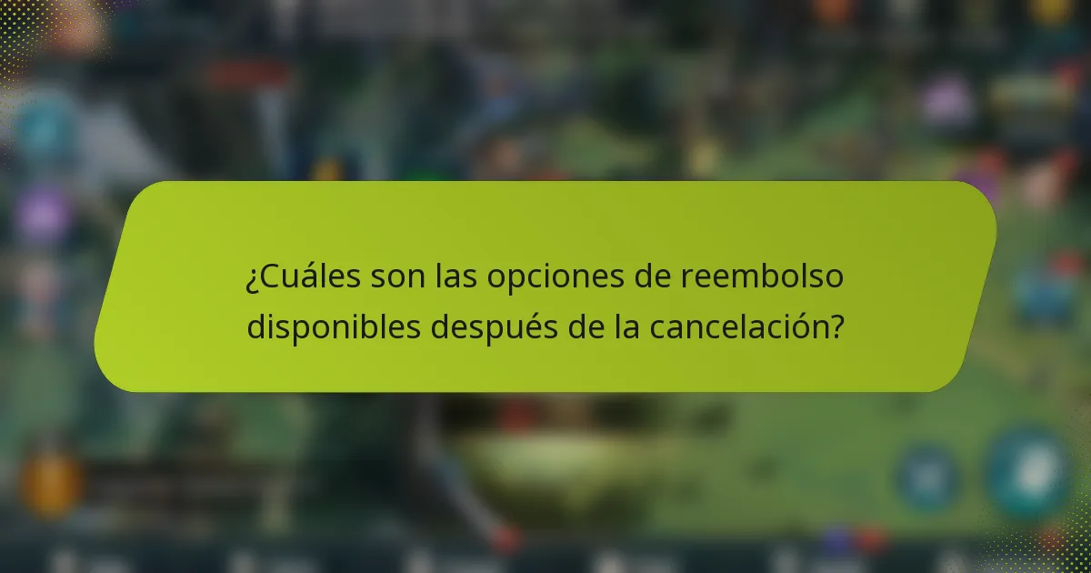 ¿Cuáles son las opciones de reembolso disponibles después de la cancelación?
