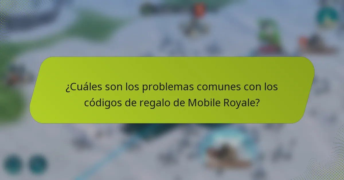 ¿Cuáles son los problemas comunes con los códigos de regalo de Mobile Royale?