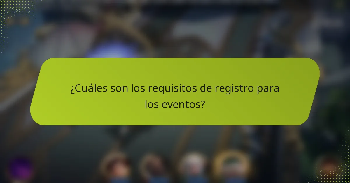 ¿Cuáles son los requisitos de registro para los eventos?