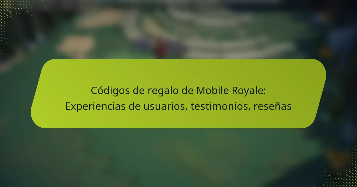 Códigos de regalo de Mobile Royale: Experiencias de usuarios, testimonios, reseñas