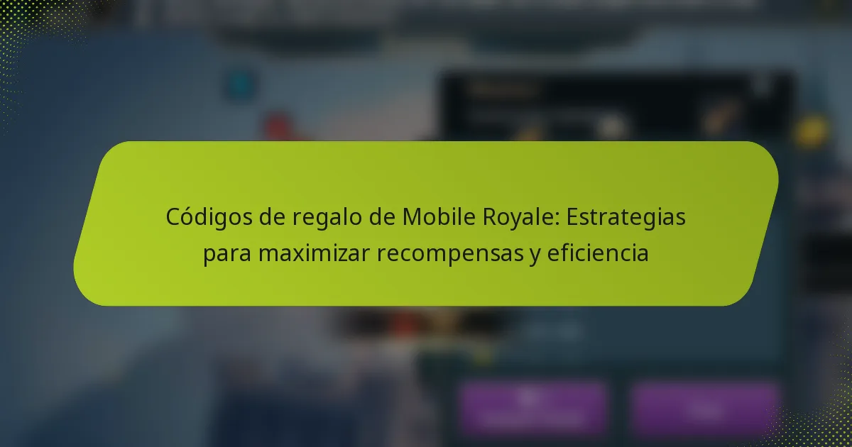 Códigos de regalo de Mobile Royale: Estrategias para maximizar recompensas y eficiencia