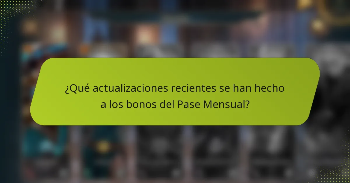 ¿Qué actualizaciones recientes se han hecho a los bonos del Pase Mensual?