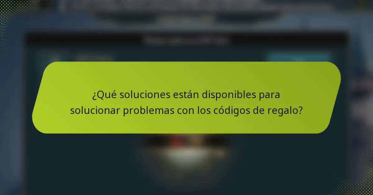 ¿Qué soluciones están disponibles para solucionar problemas con los códigos de regalo?